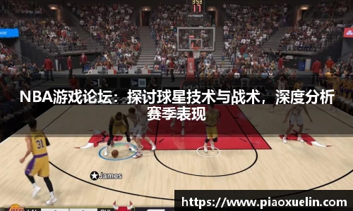 NBA游戏论坛：探讨球星技术与战术，深度分析赛季表现